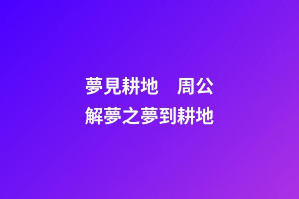 夢見耕地　周公解夢之夢到耕地